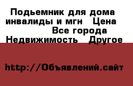Подьемник для дома, инвалиды и мгн › Цена ­ 58 000 - Все города Недвижимость » Другое   